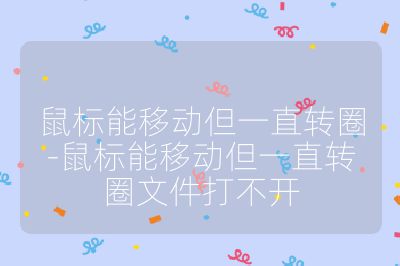 鼠標能移動但一直轉圈-鼠標能移動但一直轉圈文件打不開