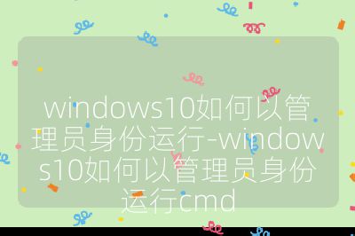 windows10如何以管理員身份運(yùn)行-windows10如何以管理員身份運(yùn)行cmd