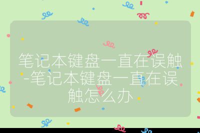 筆記本鍵盤一直在誤觸-筆記本鍵盤一直在誤觸怎么辦