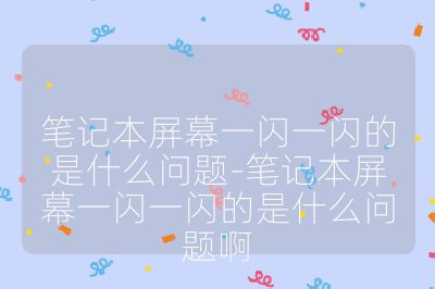 筆記本屏幕一閃一閃的是什么問題-筆記本屏幕一閃一閃的是什么問題啊