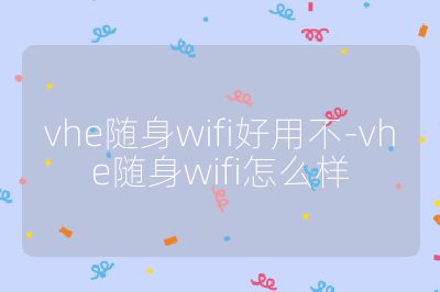vhe隨身wifi好用不-vhe隨身wifi怎么樣