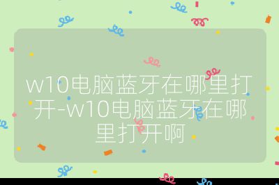 w10電腦藍牙在哪里打開-w10電腦藍牙在哪里打開啊