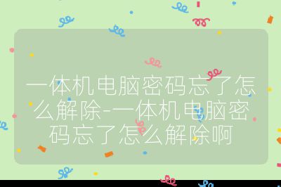 一體機(jī)電腦密碼忘了怎么解除-一體機(jī)電腦密碼忘了怎么解除啊