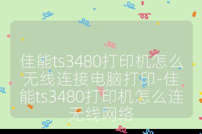 佳能ts3480打印機怎么無線連接電腦打印-佳能ts3480打印機怎么連無線網絡
