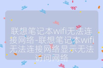 聯(lián)想筆記本wifi無法連接網(wǎng)絡(luò)-聯(lián)想筆記本wifi無法連接網(wǎng)絡(luò)顯示無法訪問網(wǎng)絡(luò)