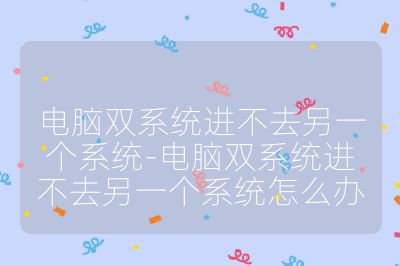 電腦雙系統進不去另一個系統-電腦雙系統進不去另一個系統怎么辦