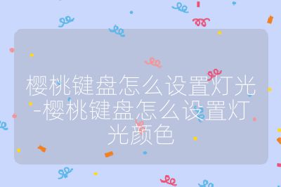 櫻桃鍵盤怎么設置燈光-櫻桃鍵盤怎么設置燈光顏色