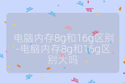 電腦內存8g和16g區別-電腦內存8g和16g區別大嗎