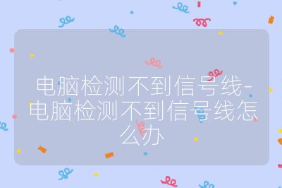 電腦檢測不到信號線-電腦檢測不到信號線怎么辦