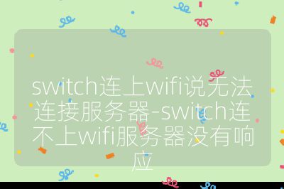 switch連上wifi說無法連接服務(wù)器-switch連不上wifi服務(wù)器沒有響應(yīng)