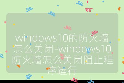 windows10的防火墻怎么關閉-windows10防火墻怎么關閉阻止程序運行