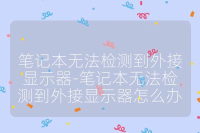 筆記本無法檢測到外接顯示器-筆記本無法檢測到外接顯示器怎么辦