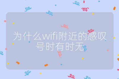為什么wifi附近的感嘆號時有時無