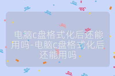 電腦c盤(pán)格式化后還能用嗎-電腦c盤(pán)格式化后還能用嗎