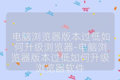 電腦瀏覽器版本過低如何升級瀏覽器-電腦瀏覽器版本過低如何升級瀏覽器軟件