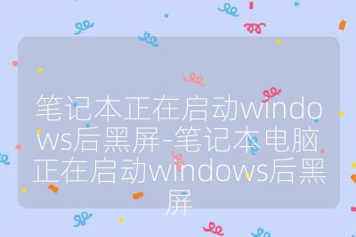 筆記本正在啟動windows后黑屏-筆記本電腦正在啟動windows后黑屏