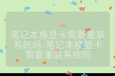 筆記本換顯卡需要重裝系統(tǒng)嗎-筆記本換顯卡需要重裝系統(tǒng)嗎