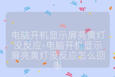 電腦開機(jī)顯示屏亮黃燈沒反應(yīng)-電腦開機(jī)顯示屏亮黃燈沒反應(yīng)怎么回事