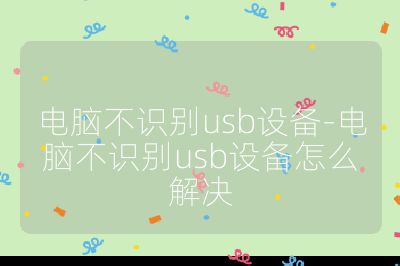 電腦不識別usb設(shè)備-電腦不識別usb設(shè)備怎么解決