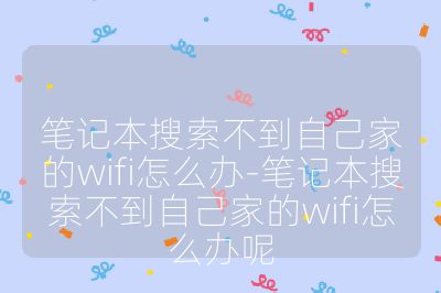 筆記本搜索不到自己家的wifi怎么辦-筆記本搜索不到自己家的wifi怎么辦呢