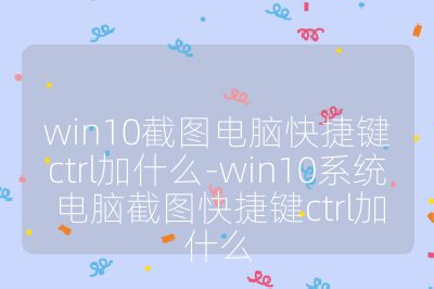 win10截圖電腦快捷鍵ctrl加什么-win10系統電腦截圖快捷鍵ctrl加什么