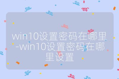 win10設置密碼在哪里-win10設置密碼在哪里設置