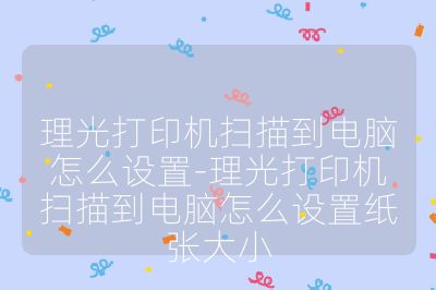 理光打印機(jī)掃描到電腦怎么設(shè)置-理光打印機(jī)掃描到電腦怎么設(shè)置紙張大小