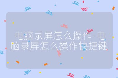 電腦錄屏怎么操作-電腦錄屏怎么操作快捷鍵