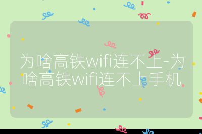 為啥高鐵wifi連不上-為啥高鐵wifi連不上手機