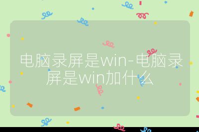 電腦錄屏是win-電腦錄屏是win加什么