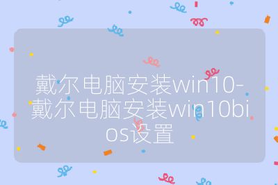 戴爾電腦安裝win10-戴爾電腦安裝win10bios設置