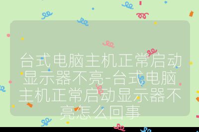 臺式電腦主機正常啟動顯示器不亮-臺式電腦主機正常啟動顯示器不亮怎么回事