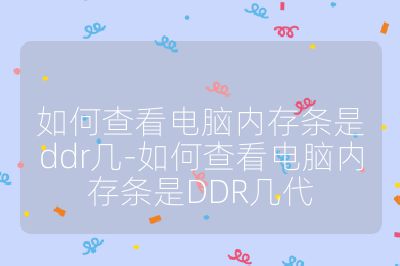 如何查看電腦內存條是ddr幾-如何查看電腦內存條是DDR幾代
