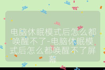 電腦休眠模式后怎么都喚醒不了-電腦休眠模式后怎么都喚醒不了屏幕