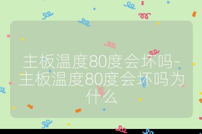 主板溫度80度會壞嗎-主板溫度80度會壞嗎為什么
