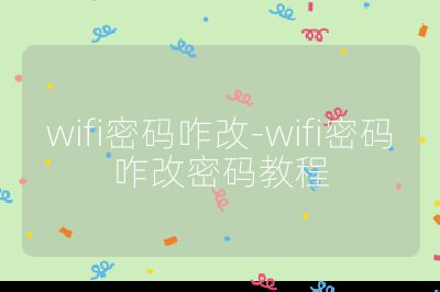 wifi密碼咋改-wifi密碼咋改密碼教程