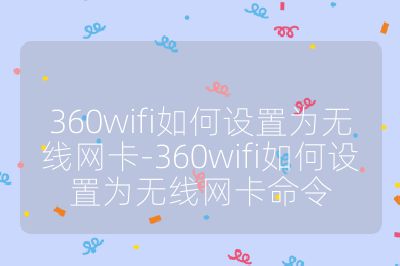360wifi如何設置為無線網卡-360wifi如何設置為無線網卡命令