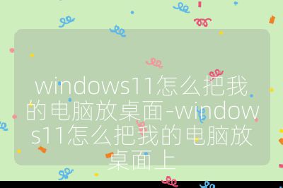 windows11怎么把我的電腦放桌面-windows11怎么把我的電腦放桌面上