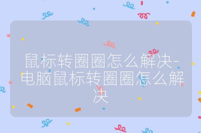 鼠標轉圈圈怎么解決-電腦鼠標轉圈圈怎么解決