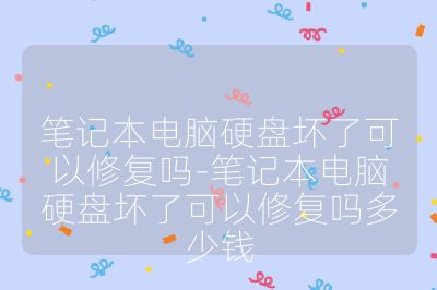 筆記本電腦硬盤壞了可以修復(fù)嗎-筆記本電腦硬盤壞了可以修復(fù)嗎多少錢