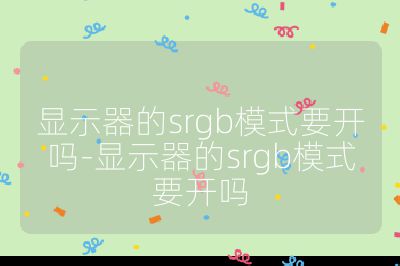 顯示器的srgb模式要開嗎-顯示器的srgb模式要開嗎