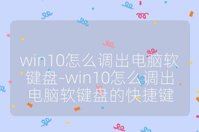 win10怎么調(diào)出電腦軟鍵盤-win10怎么調(diào)出電腦軟鍵盤的快捷鍵