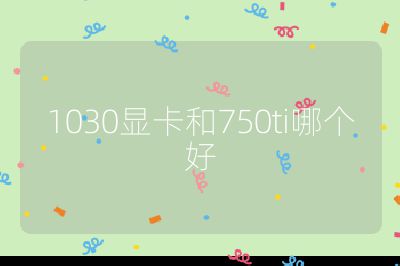 1030顯卡和750ti哪個好