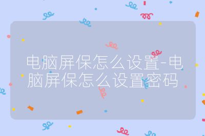 電腦屏保怎么設置-電腦屏保怎么設置密碼