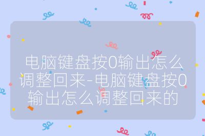 電腦鍵盤按0輸出怎么調整回來-電腦鍵盤按0輸出怎么調整回來的