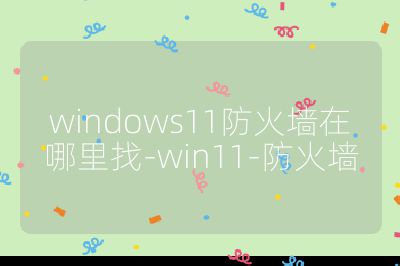 windows11防火墻在哪里找-win11-防火墻
