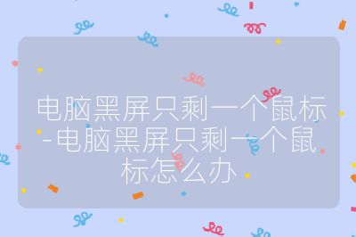 電腦黑屏只剩一個鼠標-電腦黑屏只剩一個鼠標怎么辦