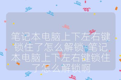 筆記本電腦上下左右鍵鎖住了怎么解鎖-筆記本電腦上下左右鍵鎖住了怎么解鎖啊