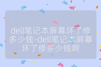 dell筆記本屏幕壞了修多少錢-dell筆記本屏幕壞了修多少錢啊