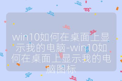 win10如何在桌面上顯示我的電腦-win10如何在桌面上顯示我的電腦圖標